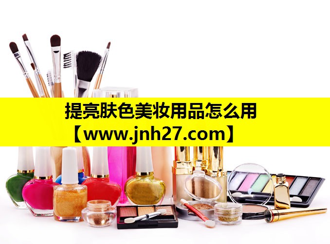 提亮肤色美妆用品怎么用